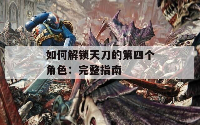 如何解锁天刀的第四个角色：完整指南