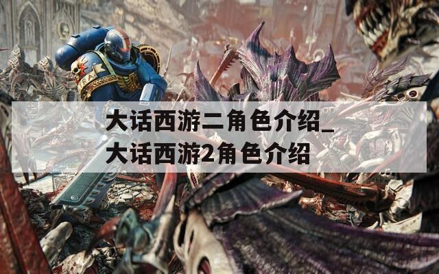 大话西游二角色介绍_大话西游2角色介绍
