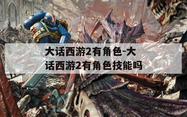 大话西游2有角色-大话西游2有角色技能吗