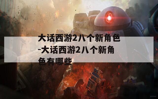 大话西游2八个新角色-大话西游2八个新角色有哪些