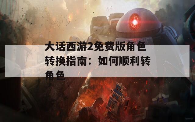 大话西游2免费版角色转换指南：如何顺利转角色