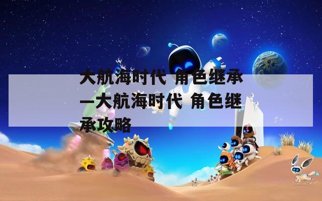 大航海时代 角色继承—大航海时代 角色继承攻略