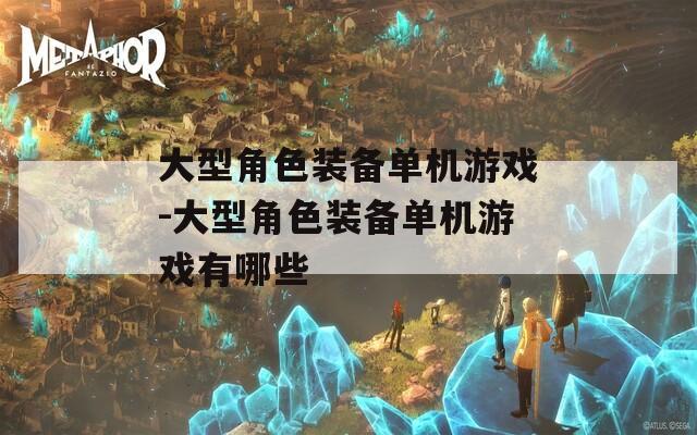 大型角色装备单机游戏-大型角色装备单机游戏有哪些