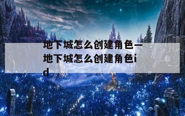 地下城怎么创建角色—地下城怎么创建角色id
