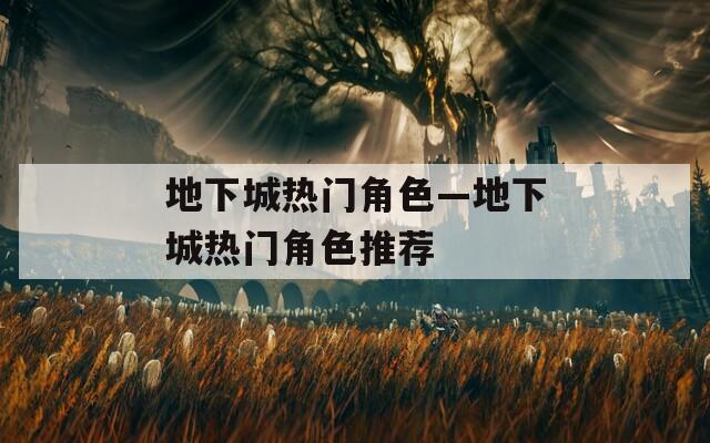 地下城热门角色—地下城热门角色推荐