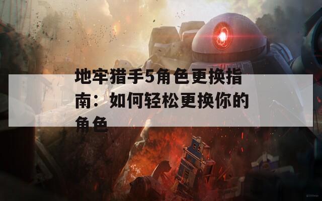 地牢猎手5角色更换指南：如何轻松更换你的角色