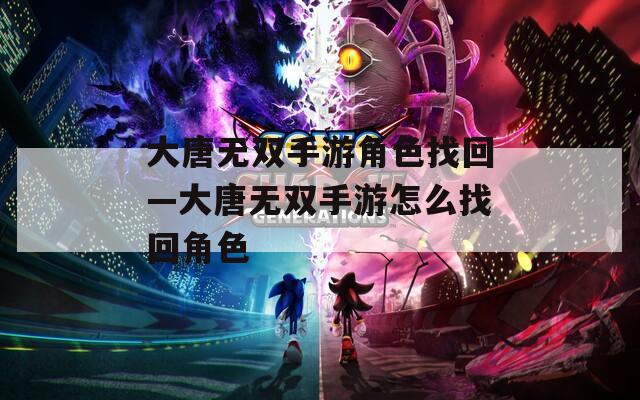 大唐无双手游角色找回—大唐无双手游怎么找回角色