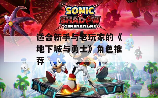 适合新手与老玩家的《地下城与勇士》角色推荐