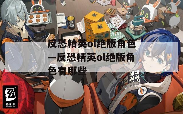 反恐精英ol绝版角色—反恐精英ol绝版角色有哪些