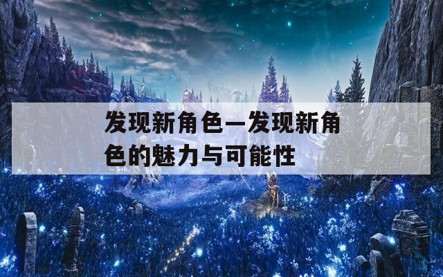 发现新角色—发现新角色的魅力与可能性