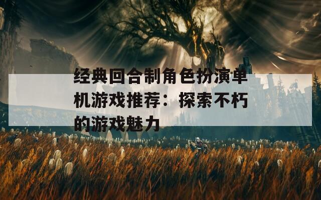经典回合制角色扮演单机游戏推荐：探索不朽的游戏魅力