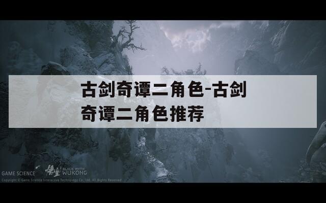 古剑奇谭二角色-古剑奇谭二角色推荐