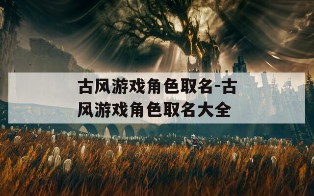 古风游戏角色取名-古风游戏角色取名大全