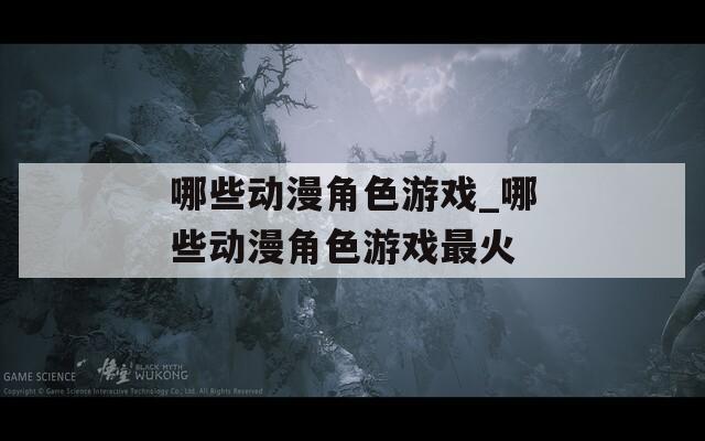 哪些动漫角色游戏_哪些动漫角色游戏最火