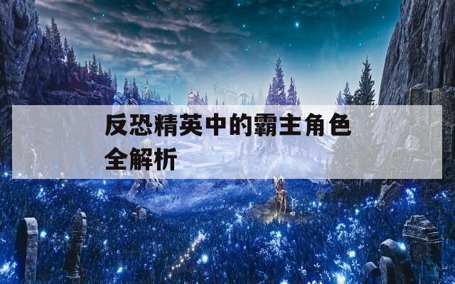 反恐精英中的霸主角色全解析