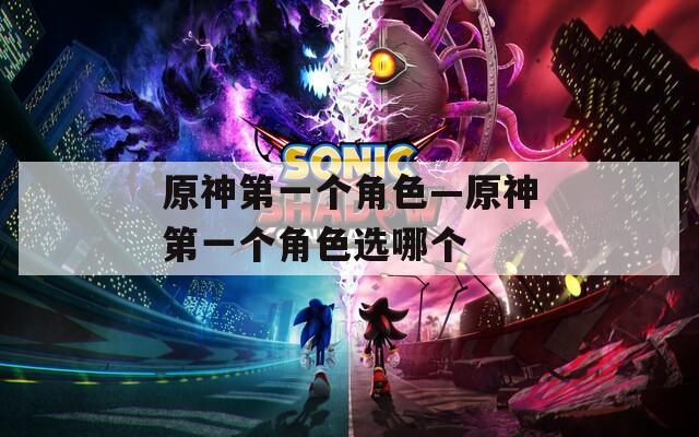 原神第一个角色—原神第一个角色选哪个
