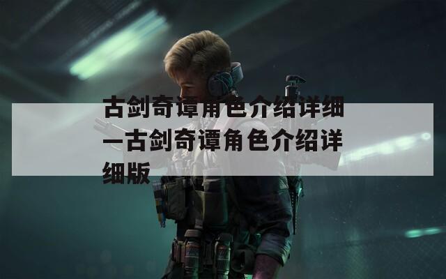 古剑奇谭角色介绍详细—古剑奇谭角色介绍详细版
