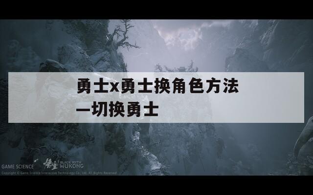 勇士x勇士换角色方法—切换勇士
