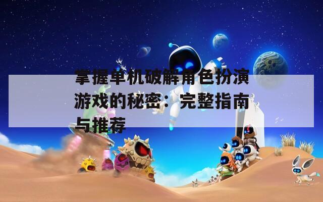 掌握单机破解角色扮演游戏的秘密：完整指南与推荐