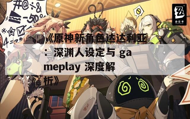 《原神新角色达达利亚：深渊人设定与 gameplay 深度解析》