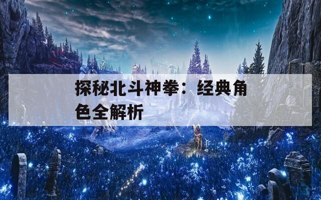 探秘北斗神拳：经典角色全解析