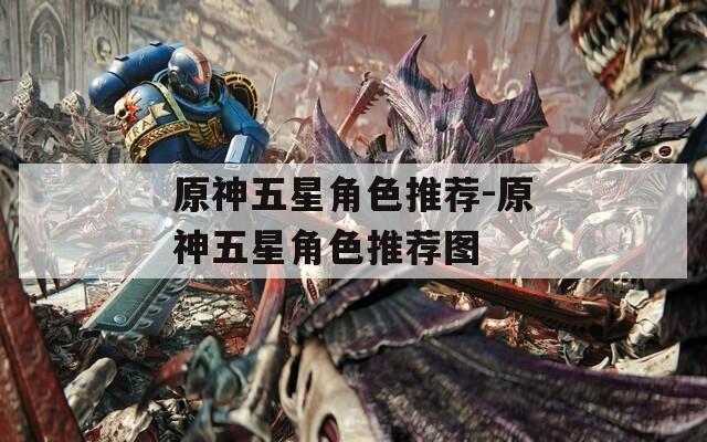 原神五星角色推荐-原神五星角色推荐图