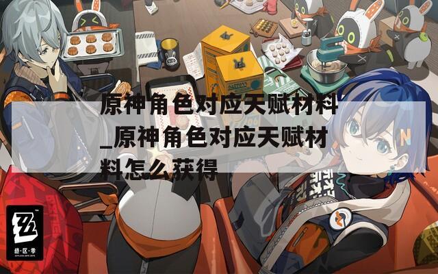 原神角色对应天赋材料_原神角色对应天赋材料怎么获得