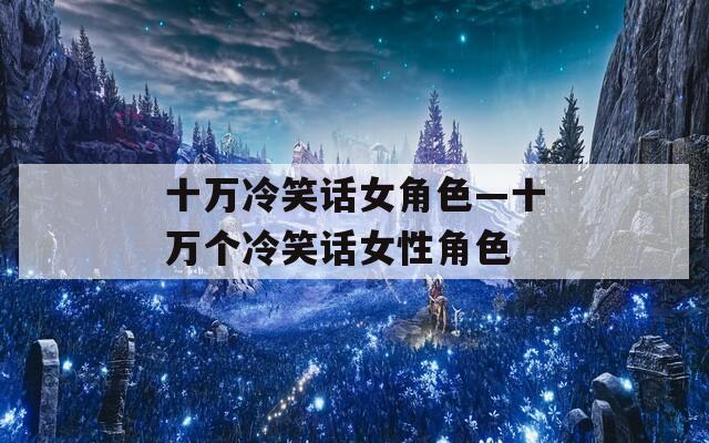 十万冷笑话女角色—十万个冷笑话女性角色