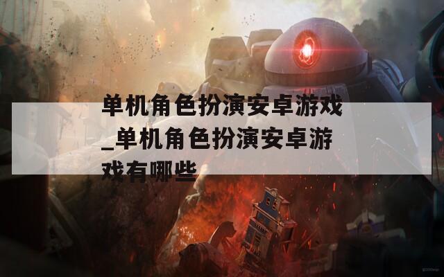 单机角色扮演安卓游戏_单机角色扮演安卓游戏有哪些
