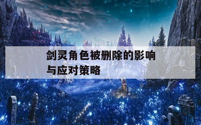 剑灵角色被删除的影响与应对策略