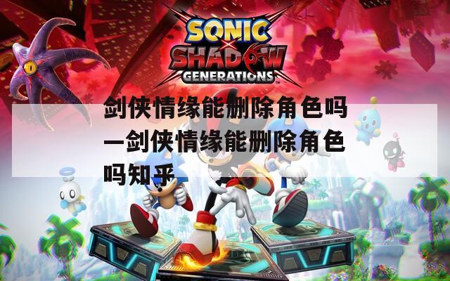 剑侠情缘能删除角色吗—剑侠情缘能删除角色吗知乎