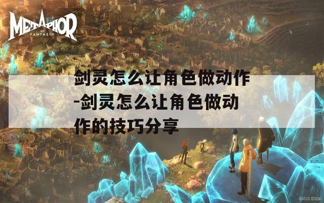 剑灵怎么让角色做动作-剑灵怎么让角色做动作的技巧分享