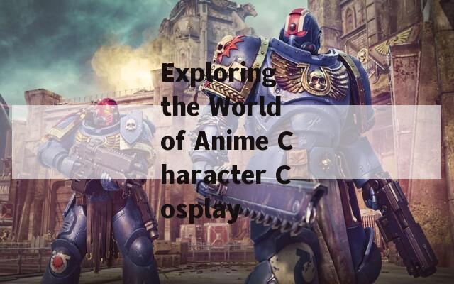 Exploring the World of Anime Character Cosplay