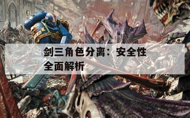 剑三角色分离：安全性全面解析