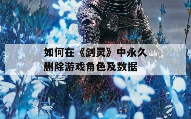如何在《剑灵》中永久删除游戏角色及数据