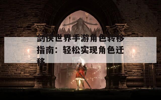 剑侠世界手游角色转移指南：轻松实现角色迁移