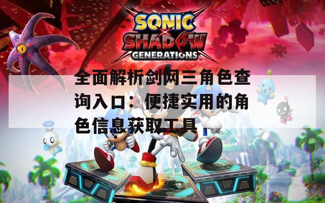 全面解析剑网三角色查询入口：便捷实用的角色信息获取工具