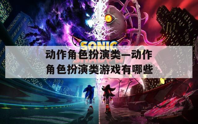 动作角色扮演类—动作角色扮演类游戏有哪些