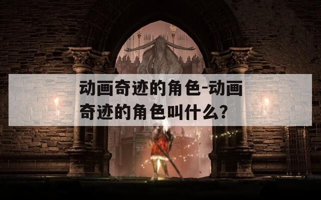 动画奇迹的角色-动画奇迹的角色叫什么？