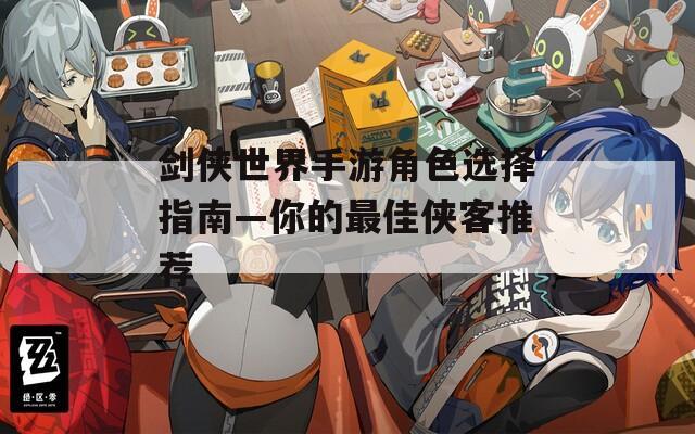 剑侠世界手游角色选择指南—你的最佳侠客推荐