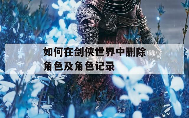如何在剑侠世界中删除角色及角色记录