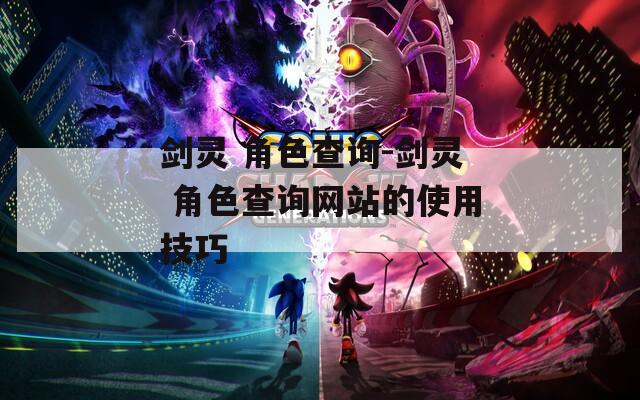 剑灵 角色查询-剑灵 角色查询网站的使用技巧