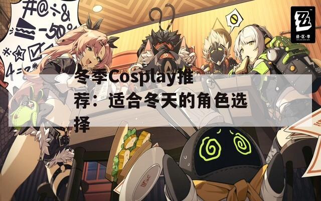 冬季Cosplay推荐：适合冬天的角色选择
