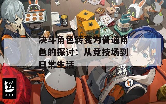 决斗角色转变为普通角色的探讨：从竞技场到日常生活