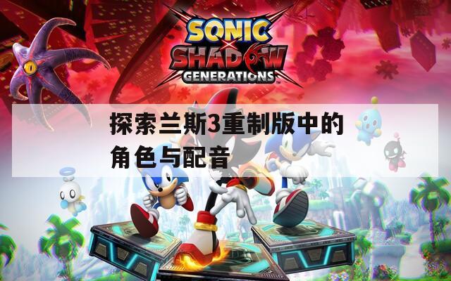探索兰斯3重制版中的角色与配音