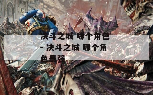 决斗之城 哪个角色 - 决斗之城 哪个角色最强