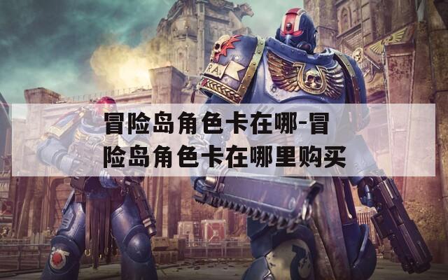 冒险岛角色卡在哪-冒险岛角色卡在哪里购买