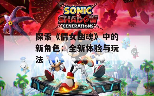 探索《倩女幽魂》中的新角色：全新体验与玩法