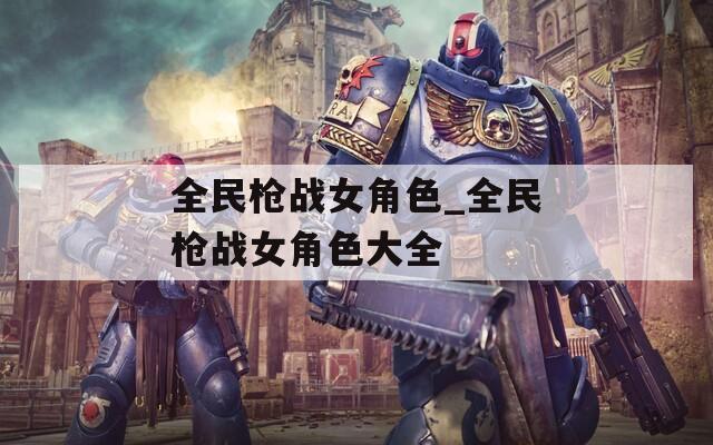 全民枪战女角色_全民枪战女角色大全