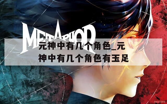元神中有几个角色_元神中有几个角色有玉足